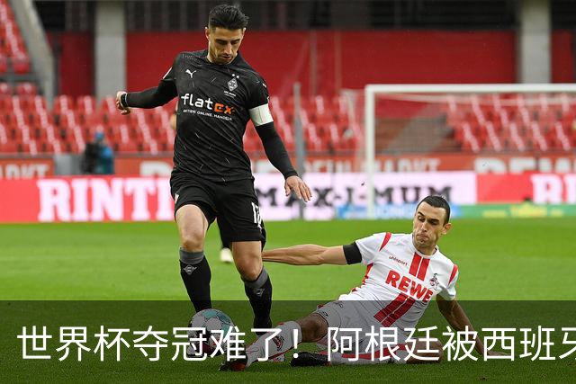 世界杯夺冠难了！阿根廷被西班牙压着打，30分钟0射门，梅西散步
