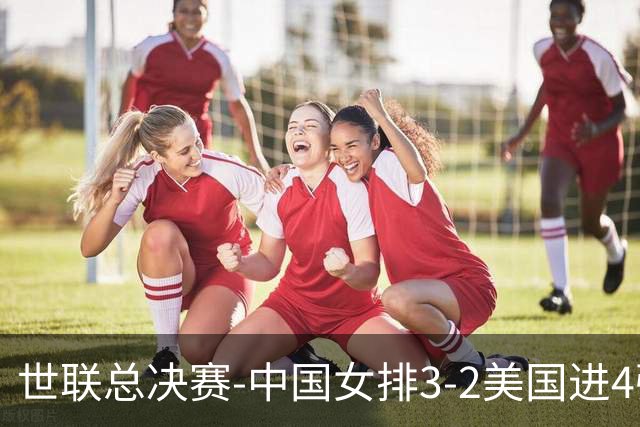 世联总决赛-中国女排3-2美国进4强 庄宇珊17分王奥芊绝杀