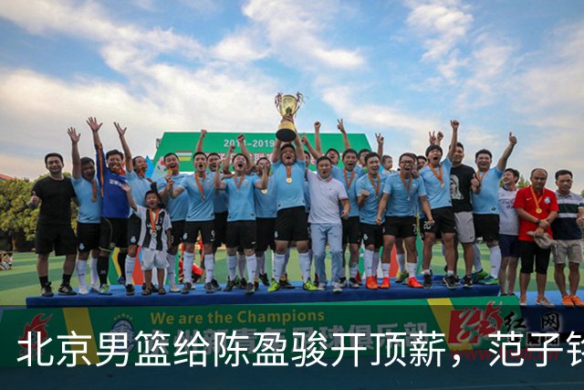 北京男篮给陈盈骏开顶薪，范子铭将受重用 替补中锋首选 赵睿不外租
