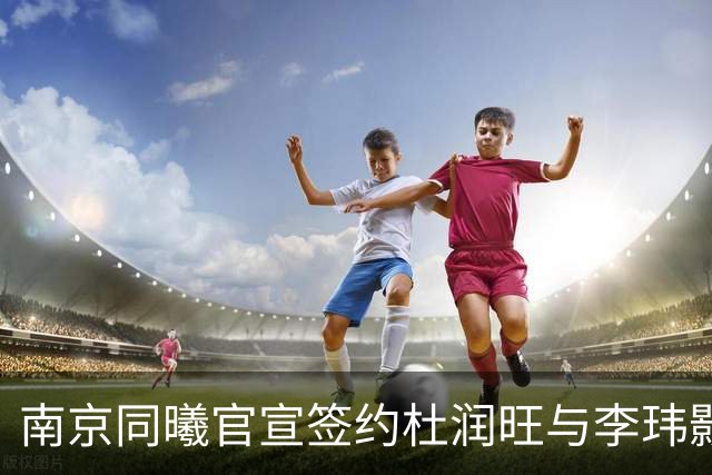 南京同曦官宣签约杜润旺与李玮颢 期待新赛季表现