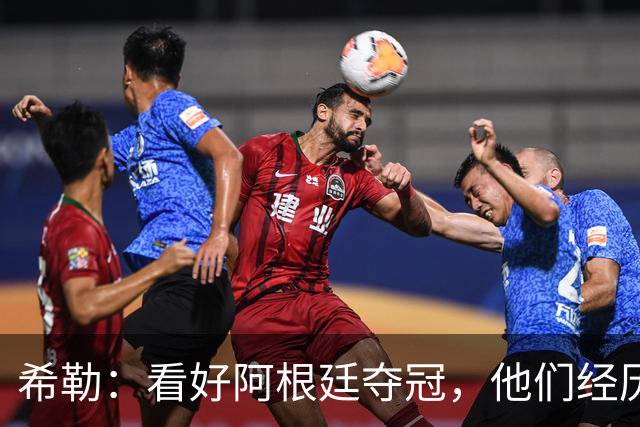 希勒：看好阿根廷夺冠，他们经历过逆境翻盘并且有梅西
