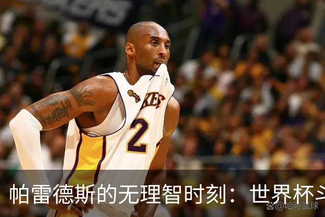 帕雷德斯的无理智时刻：世界杯斗殴+爆射替补席 涉嫌故意染红