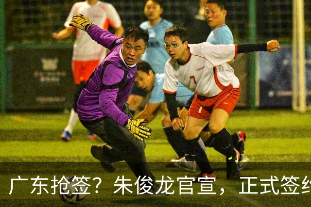 广东抢签？朱俊龙官宣，正式签约，3年顶薪合同，将和胡金秋成对手
