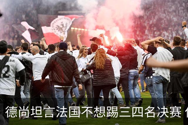 德尚坦言法国不想踢三四名决赛 但穿上这身球衣就有责任夺铜