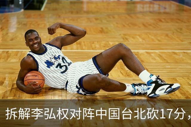 拆解李弘权对阵中国台北砍17分，身体优势碾压对手