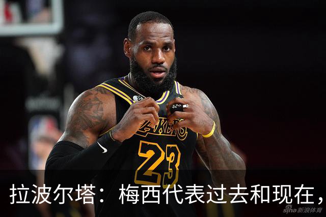 拉波尔塔：梅西代表过去和现在，亚马尔代表现在和未来