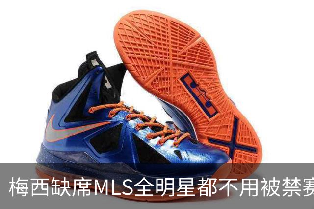 梅西缺席MLS全明星都不用被禁赛？去年罚了今年为啥没事