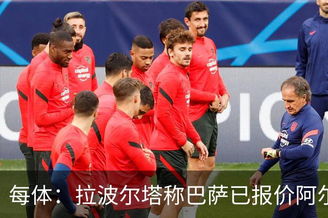每体：拉波尔塔称巴萨已报价阿尔瓦雷斯，7月底前有效
