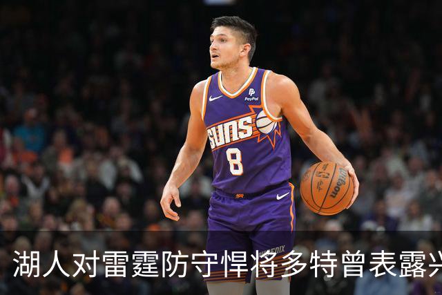 湖人对雷霆防守悍将多特曾表露兴趣，后者已被送至老鹰