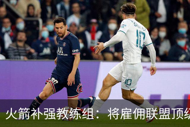 火箭补强教练组：将雇佣联盟顶级投篮专家英格兰德辅佐乌度卡