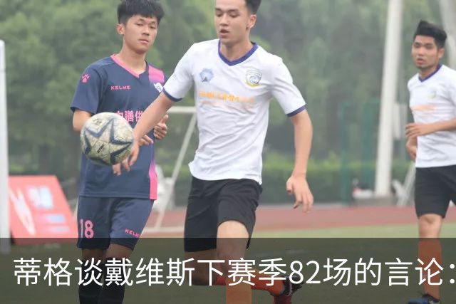 蒂格谈戴维斯下赛季82场的言论：押10万美元70场以下，无获奖资格