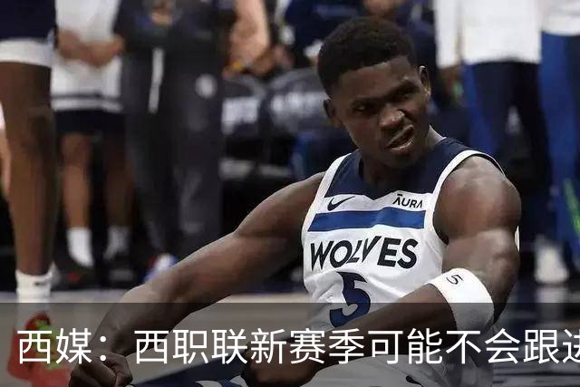 西媒：西职联新赛季可能不会跟进世界杯上的“维尼修斯法案”