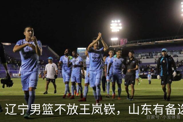 辽宁男篮不放王岚嵚，山东有备选方案，祝铭震首发稳了，邱彪目标保8进4