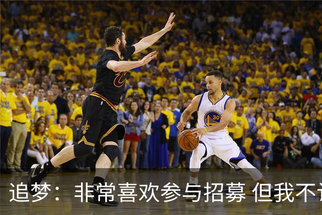 追梦：非常喜欢参与招募 但我不认为詹姆斯的决定取决于某次招募