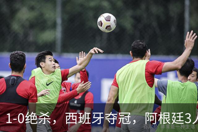 1-0绝杀，西班牙夺冠，阿根廷3人可昂首离开，梅西大马丁外还有1人