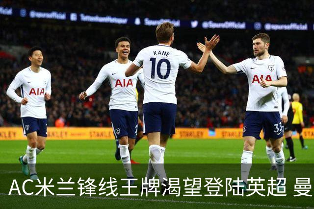 AC米兰锋线王牌渴望登陆英超 曼联迎来今夏最划算引援良机