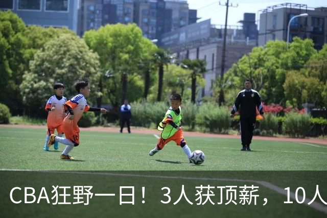 CBA狂野一日！3人获顶薪，10人正式签约，胡明轩徐杰传交易流言