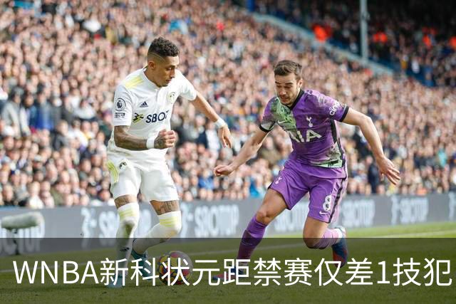 WNBA新科状元距禁赛仅差1技犯 与对手互喷后笑称“去问魔法球”